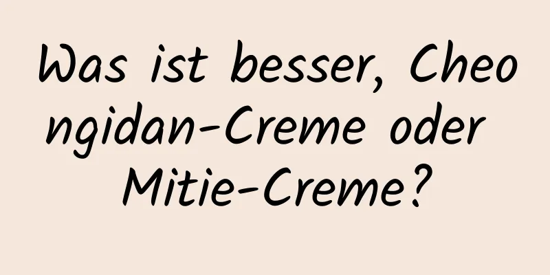 Was ist besser, Cheongidan-Creme oder Mitie-Creme?