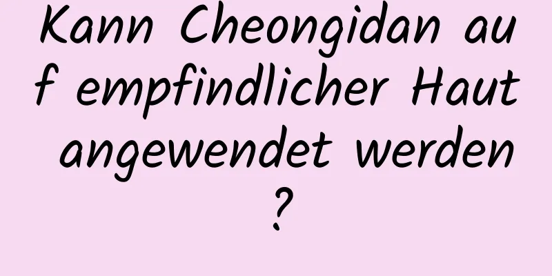 Kann Cheongidan auf empfindlicher Haut angewendet werden?