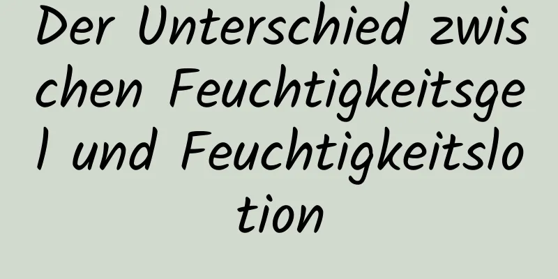Der Unterschied zwischen Feuchtigkeitsgel und Feuchtigkeitslotion