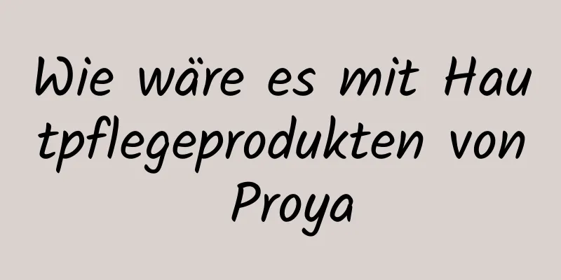 Wie wäre es mit Hautpflegeprodukten von Proya