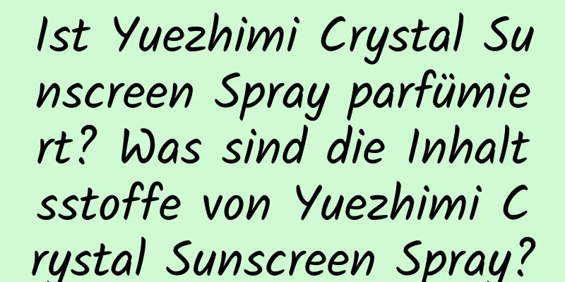 Ist Yuezhimi Crystal Sunscreen Spray parfümiert? Was sind die Inhaltsstoffe von Yuezhimi Crystal Sunscreen Spray?