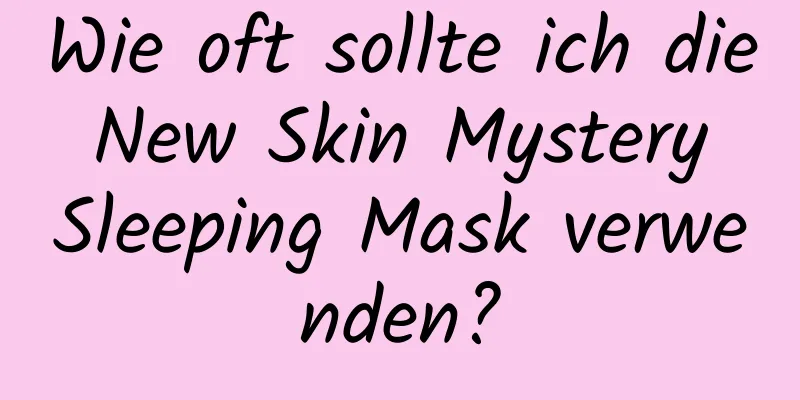 Wie oft sollte ich die New Skin Mystery Sleeping Mask verwenden?