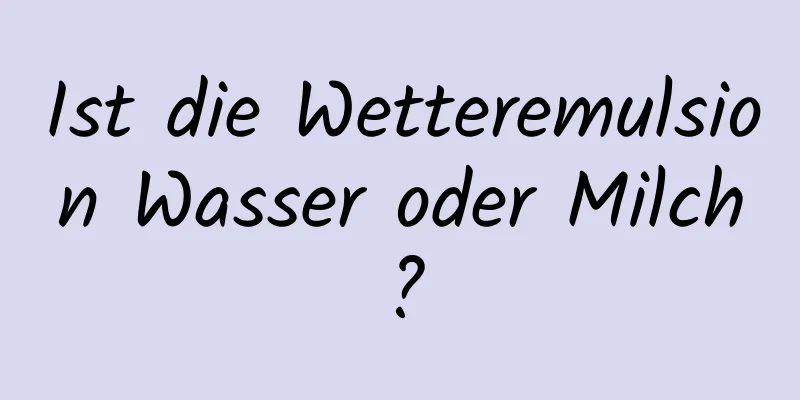 Ist die Wetteremulsion Wasser oder Milch?