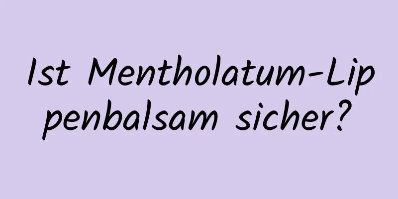 Ist Mentholatum-Lippenbalsam sicher?