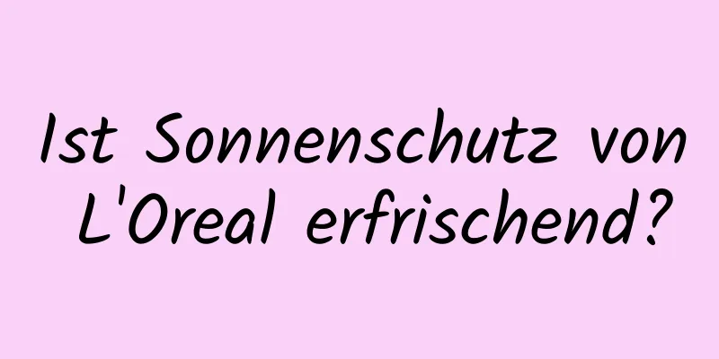 Ist Sonnenschutz von L'Oreal erfrischend?