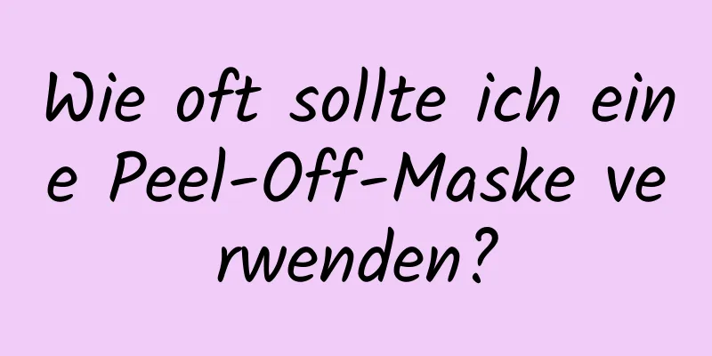 Wie oft sollte ich eine Peel-Off-Maske verwenden?