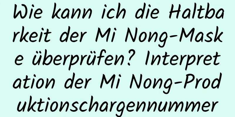 Wie kann ich die Haltbarkeit der Mi Nong-Maske überprüfen? Interpretation der Mi Nong-Produktionschargennummer