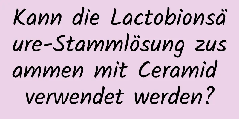 Kann die Lactobionsäure-Stammlösung zusammen mit Ceramid verwendet werden?