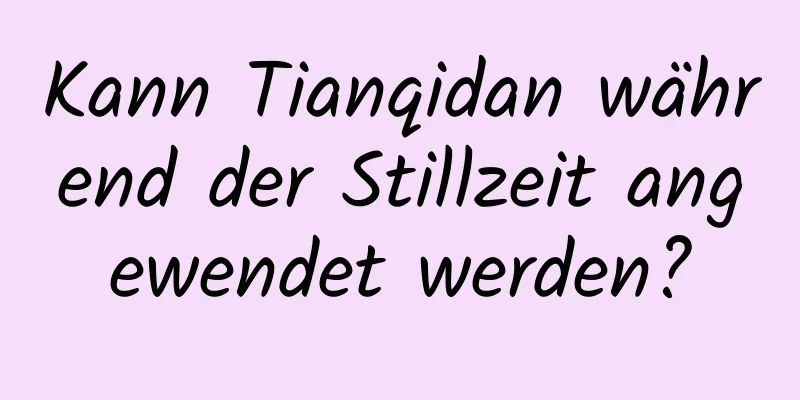 Kann Tianqidan während der Stillzeit angewendet werden?