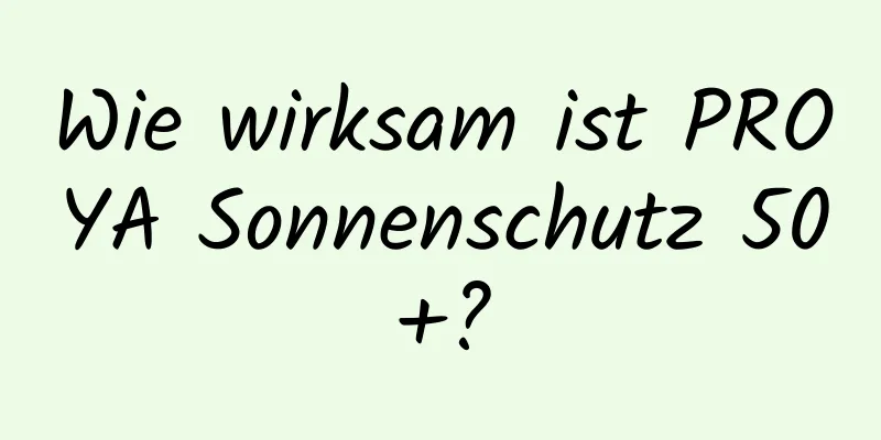 Wie wirksam ist PROYA Sonnenschutz 50+?