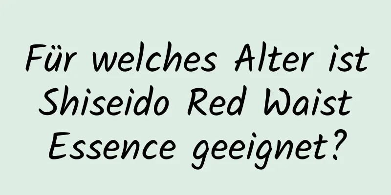 Für welches Alter ist Shiseido Red Waist Essence geeignet?