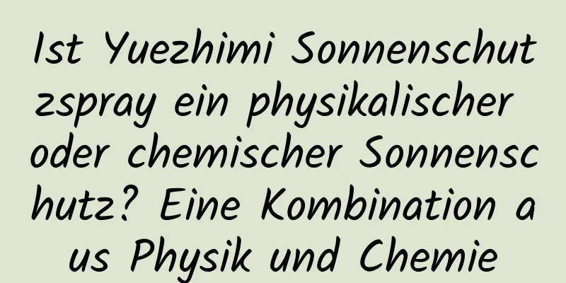Ist Yuezhimi Sonnenschutzspray ein physikalischer oder chemischer Sonnenschutz? Eine Kombination aus Physik und Chemie