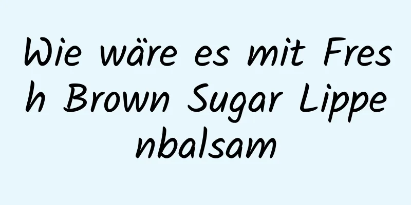 Wie wäre es mit Fresh Brown Sugar Lippenbalsam