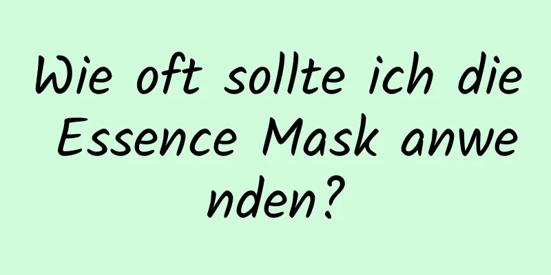Wie oft sollte ich die Essence Mask anwenden?