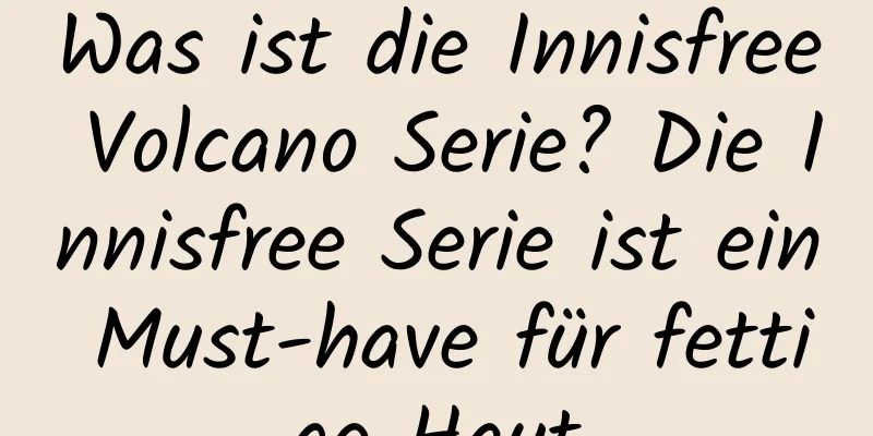 Was ist die Innisfree Volcano Serie? Die Innisfree Serie ist ein Must-have für fettige Haut