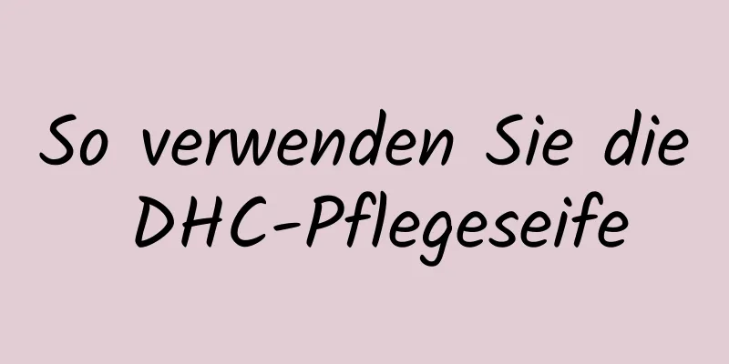 So verwenden Sie die DHC-Pflegeseife