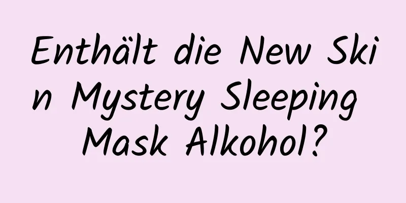 Enthält die New Skin Mystery Sleeping Mask Alkohol?