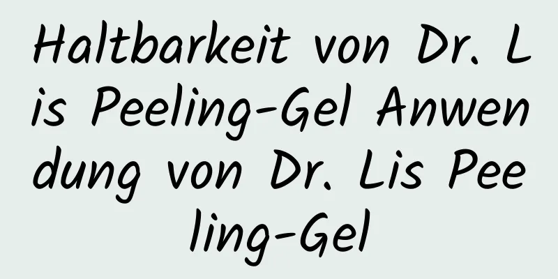 Haltbarkeit von Dr. Lis Peeling-Gel Anwendung von Dr. Lis Peeling-Gel