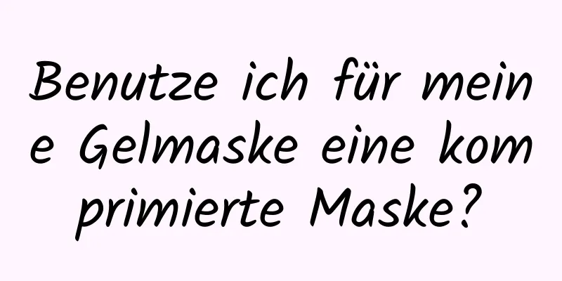 Benutze ich für meine Gelmaske eine komprimierte Maske?