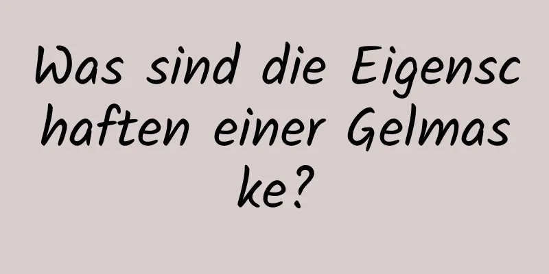 Was sind die Eigenschaften einer Gelmaske?