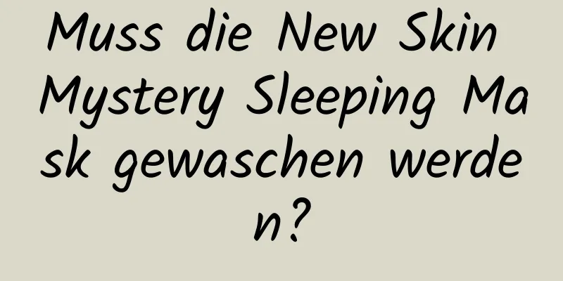 Muss die New Skin Mystery Sleeping Mask gewaschen werden?