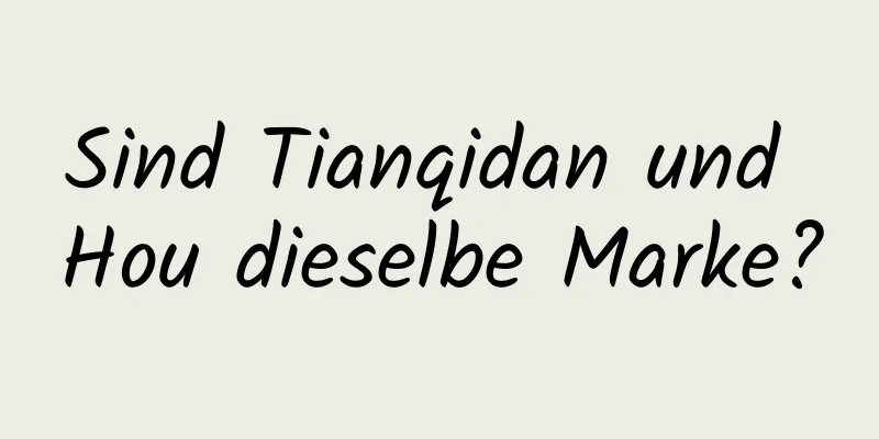 Sind Tianqidan und Hou dieselbe Marke?