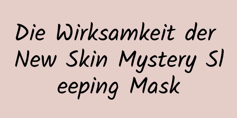 Die Wirksamkeit der New Skin Mystery Sleeping Mask