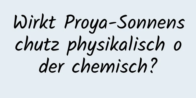 Wirkt Proya-Sonnenschutz physikalisch oder chemisch?