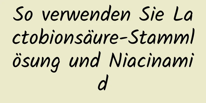 So verwenden Sie Lactobionsäure-Stammlösung und Niacinamid