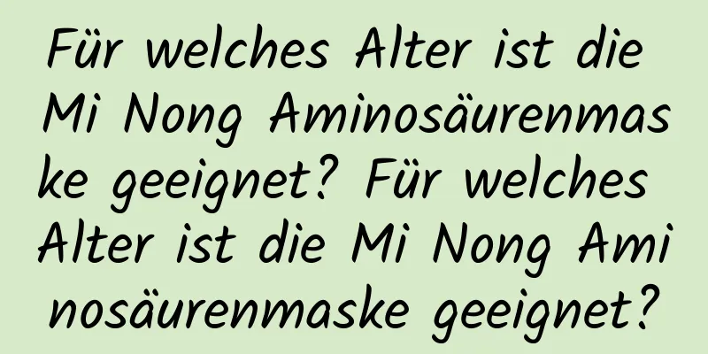 Für welches Alter ist die Mi Nong Aminosäurenmaske geeignet? Für welches Alter ist die Mi Nong Aminosäurenmaske geeignet?