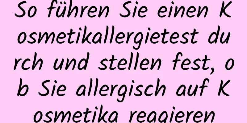 So führen Sie einen Kosmetikallergietest durch und stellen fest, ob Sie allergisch auf Kosmetika reagieren