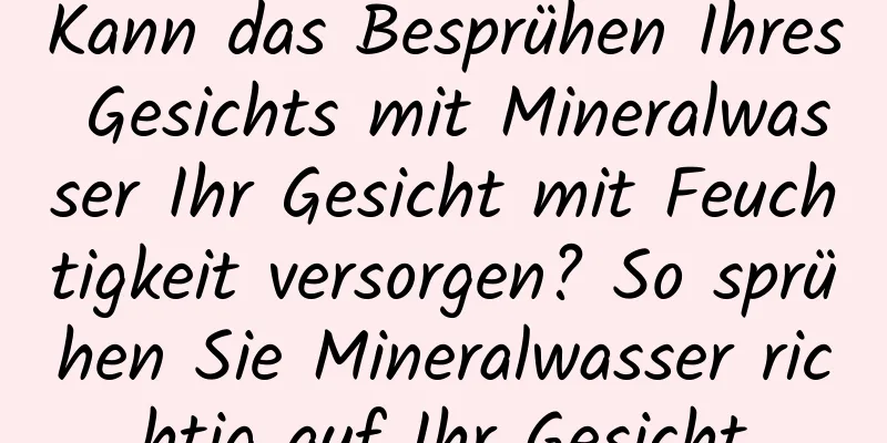 Kann das Besprühen Ihres Gesichts mit Mineralwasser Ihr Gesicht mit Feuchtigkeit versorgen? So sprühen Sie Mineralwasser richtig auf Ihr Gesicht