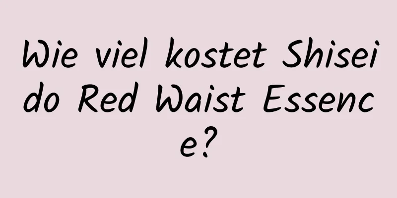 Wie viel kostet Shiseido Red Waist Essence?