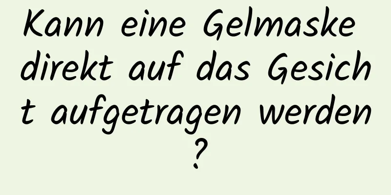Kann eine Gelmaske direkt auf das Gesicht aufgetragen werden?