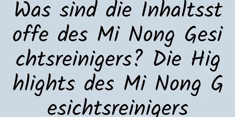 Was sind die Inhaltsstoffe des Mi Nong Gesichtsreinigers? Die Highlights des Mi Nong Gesichtsreinigers