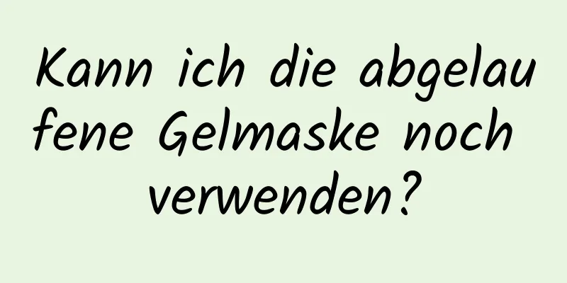 Kann ich die abgelaufene Gelmaske noch verwenden?