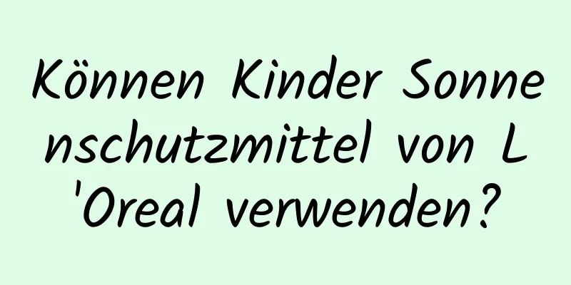 Können Kinder Sonnenschutzmittel von L'Oreal verwenden?