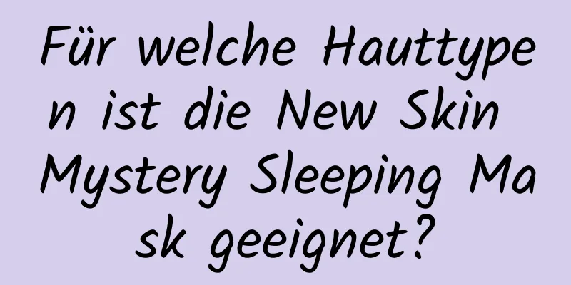 Für welche Hauttypen ist die New Skin Mystery Sleeping Mask geeignet?