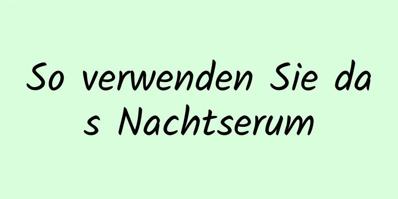 So verwenden Sie das Nachtserum