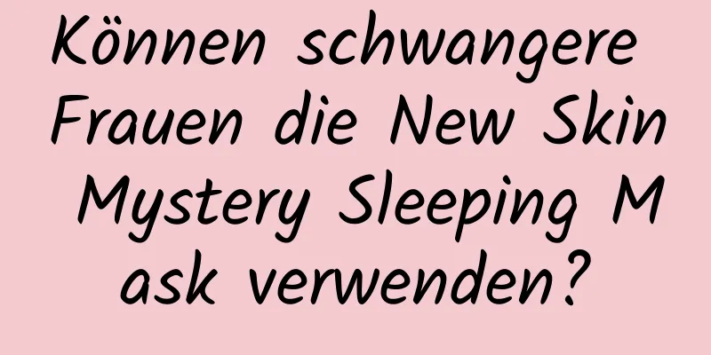 Können schwangere Frauen die New Skin Mystery Sleeping Mask verwenden?