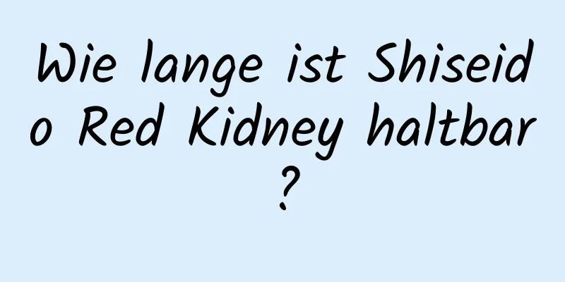 Wie lange ist Shiseido Red Kidney haltbar?