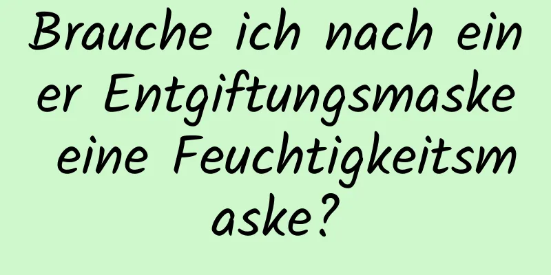 Brauche ich nach einer Entgiftungsmaske eine Feuchtigkeitsmaske?