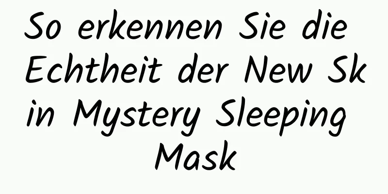 So erkennen Sie die Echtheit der New Skin Mystery Sleeping Mask