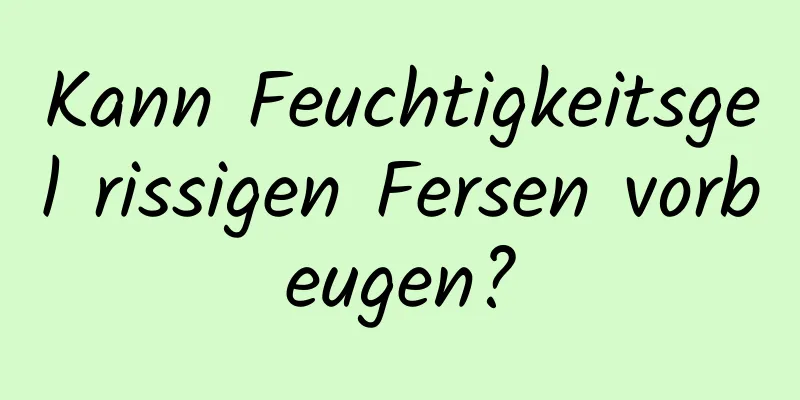 Kann Feuchtigkeitsgel rissigen Fersen vorbeugen?