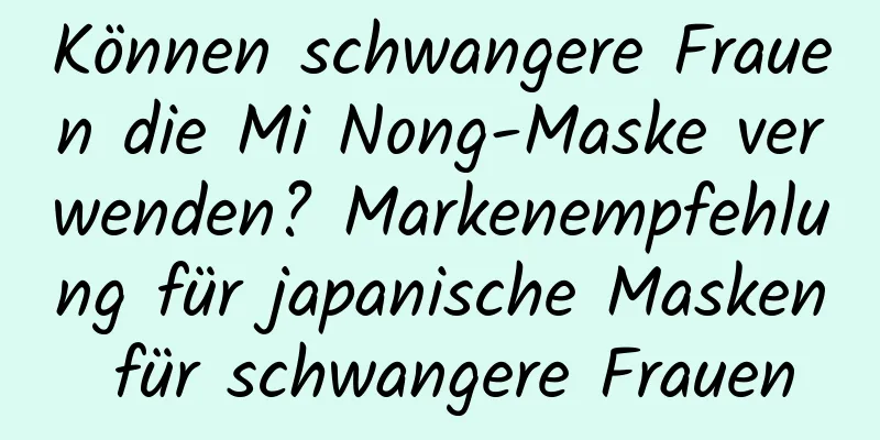 Können schwangere Frauen die Mi Nong-Maske verwenden? Markenempfehlung für japanische Masken für schwangere Frauen