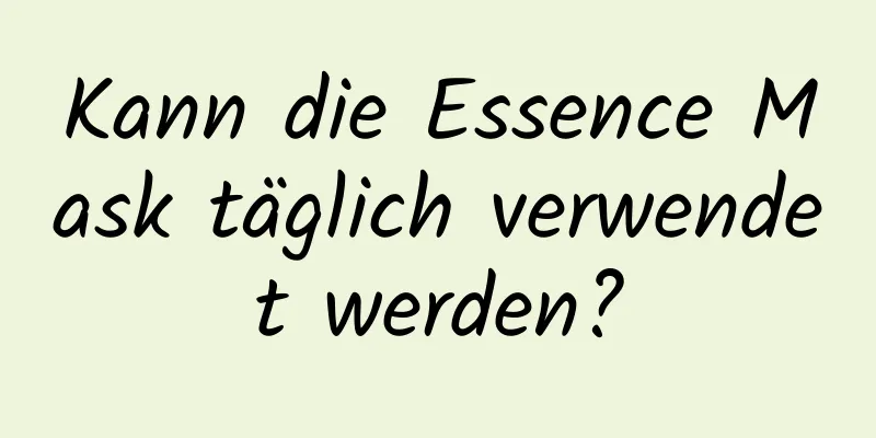 Kann die Essence Mask täglich verwendet werden?
