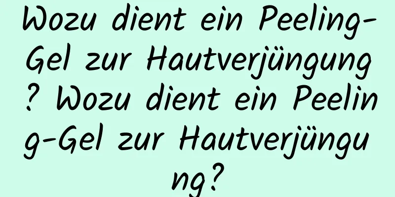 Wozu dient ein Peeling-Gel zur Hautverjüngung? Wozu dient ein Peeling-Gel zur Hautverjüngung?