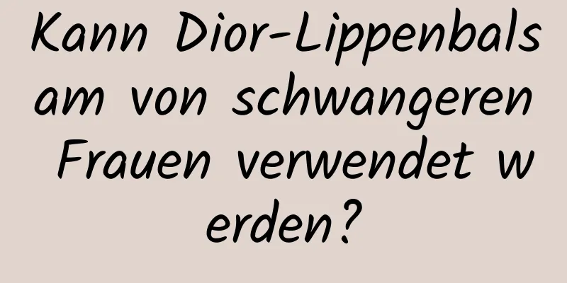 Kann Dior-Lippenbalsam von schwangeren Frauen verwendet werden?