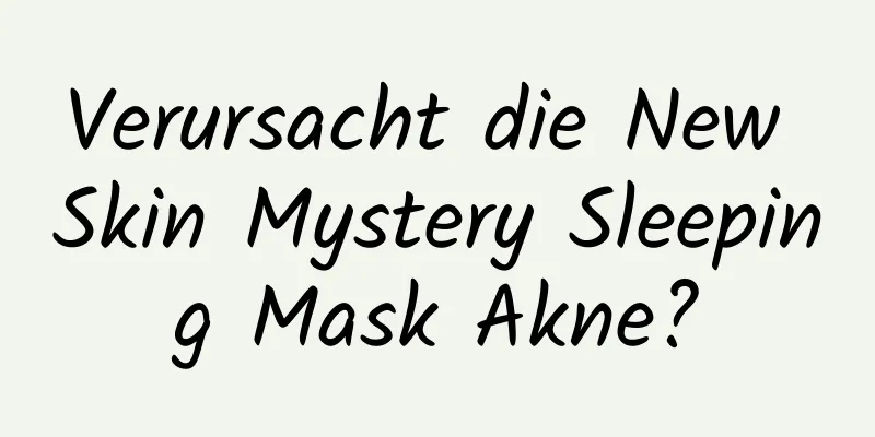 Verursacht die New Skin Mystery Sleeping Mask Akne?