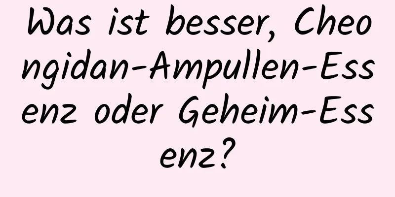 Was ist besser, Cheongidan-Ampullen-Essenz oder Geheim-Essenz?